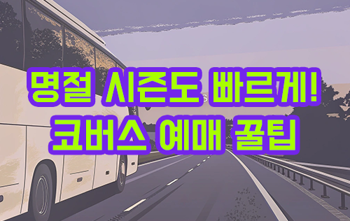 명절 시즌도 빠르게! 코버스 예매 꿀팁